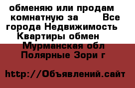 обменяю или продам 2-комнатную за 600 - Все города Недвижимость » Квартиры обмен   . Мурманская обл.,Полярные Зори г.